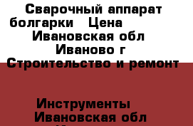 Сварочный аппарат,болгарки › Цена ­ 10 000 - Ивановская обл., Иваново г. Строительство и ремонт » Инструменты   . Ивановская обл.,Иваново г.